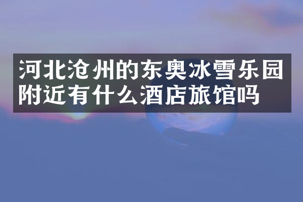 河北沧州的东奥冰雪乐园附近有什么酒店旅馆吗