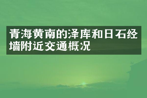 青海黄南的泽库和日石经墙附近交通概况