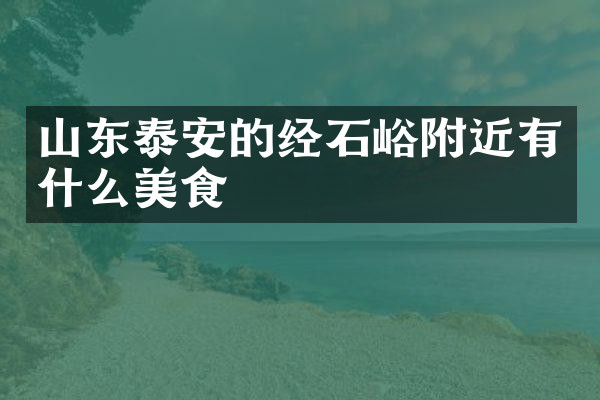 山东泰安的经石峪附近有什么美食