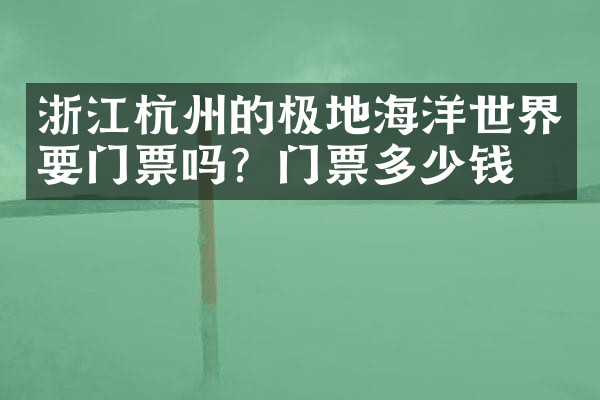 浙江杭州的极地海洋世界要门票吗？门票多少钱？