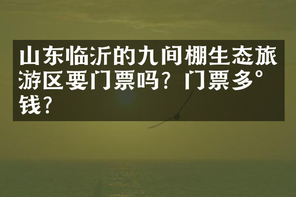 山东临沂的九间棚生态旅游区要门票吗？门票多少钱？