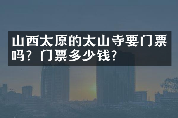 山西太原的太山寺要门票吗？门票多少钱？