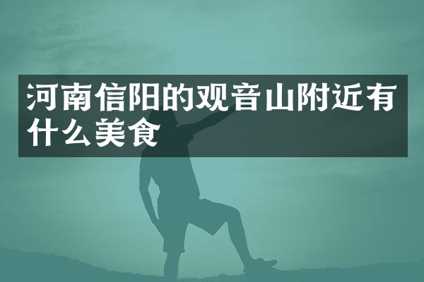 河南信阳的观音山附近有什么美食