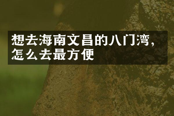 想去海南文昌的八门湾，怎么去最方便
