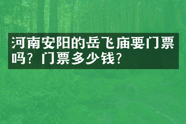 河南安阳的岳飞庙要门票吗？门票多少钱？