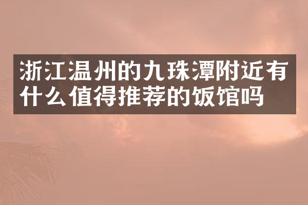浙江温州的九珠潭附近有什么值得推荐的饭馆吗