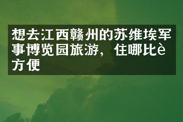 想去江西赣州的苏维埃军事博览园旅游，住哪比较方便