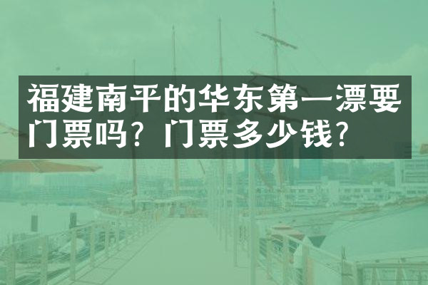 福建南平的华东第一漂要门票吗？门票多少钱？