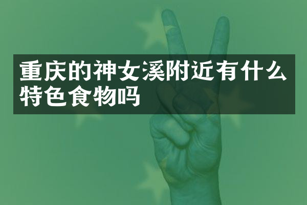 重庆的神女溪附近有什么特色食物吗