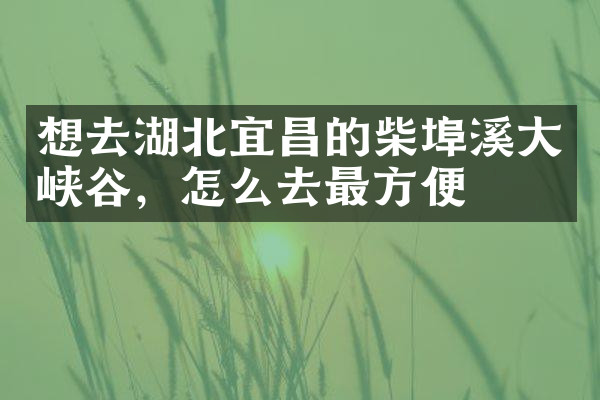 想去湖北宜昌的柴埠溪大峡谷，怎么去最方便