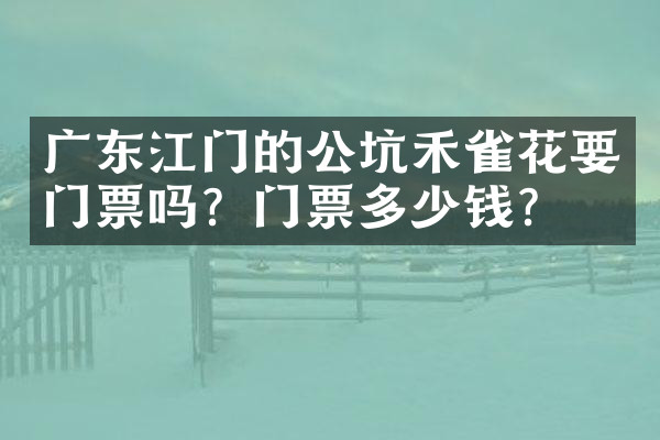 广东江门的公坑禾雀花要门票吗？门票多少钱？