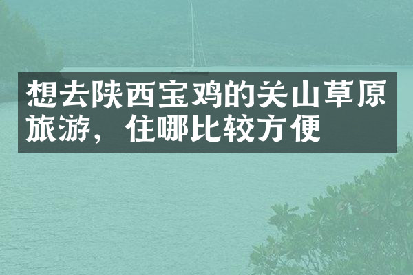 想去陕西宝鸡的关山草原旅游，住哪比较方便