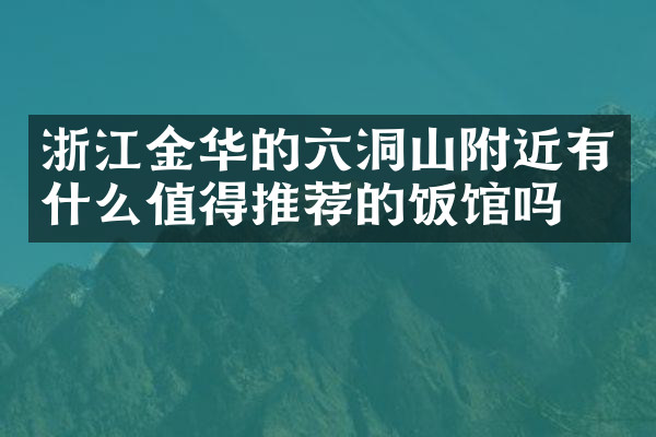 浙江金华的六洞山附近有什么值得推荐的饭馆吗