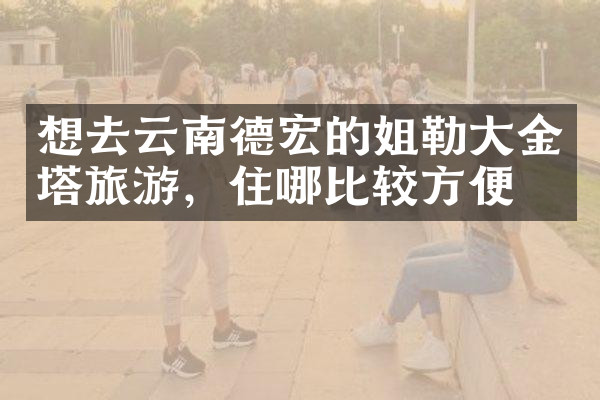 想去云南德宏的姐勒大金塔旅游，住哪比较方便
