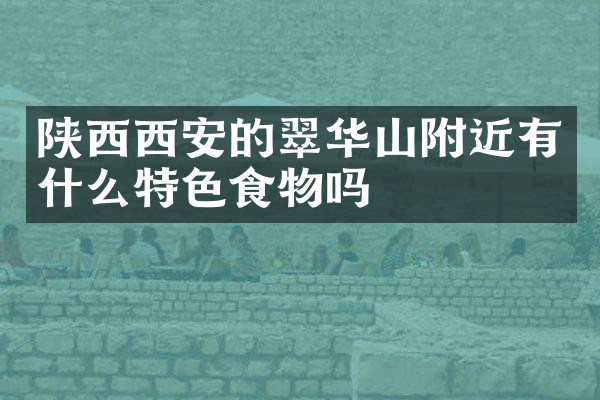 陕西西安的翠华山附近有什么特色食物吗