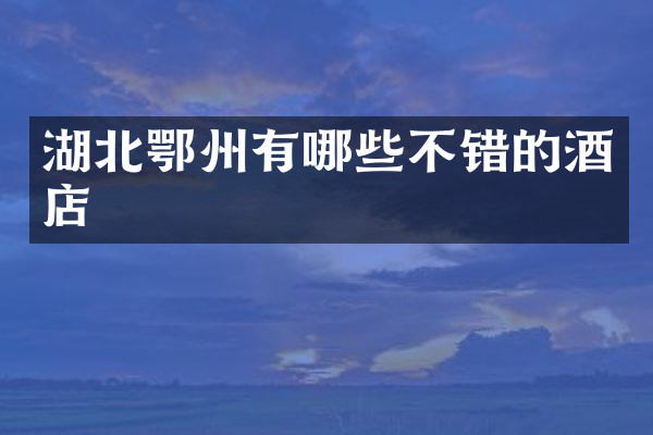 湖北鄂州有哪些不错的酒店