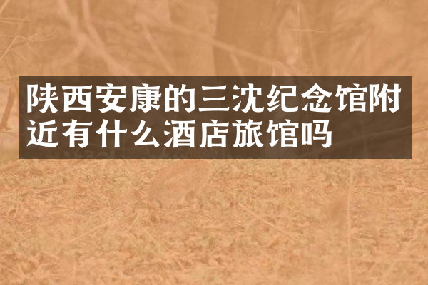 陕西安康的三沈纪念馆附近有什么酒店旅馆吗