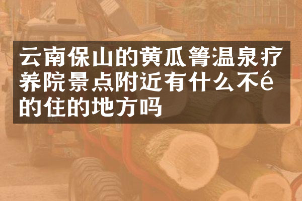 云南保山的黄瓜箐温泉疗养院景点附近有什么不错的住的地方吗