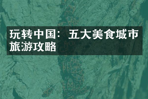 玩转中国：五大美食城市旅游攻略