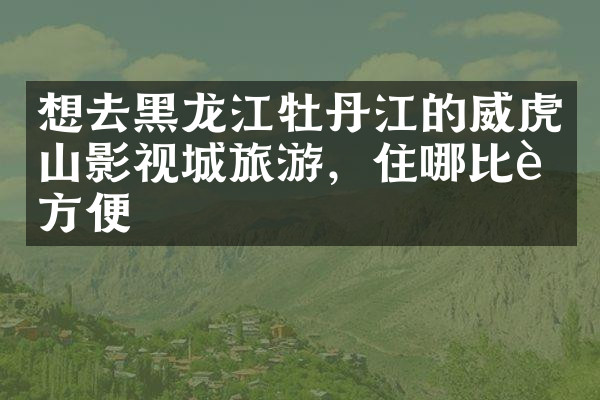 想去黑龙江牡丹江的威虎山影视城旅游，住哪比较方便