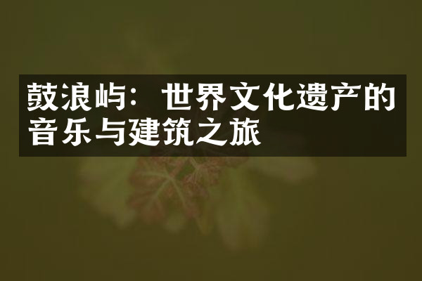 鼓浪屿：世界文化遗产的音乐与建筑之旅