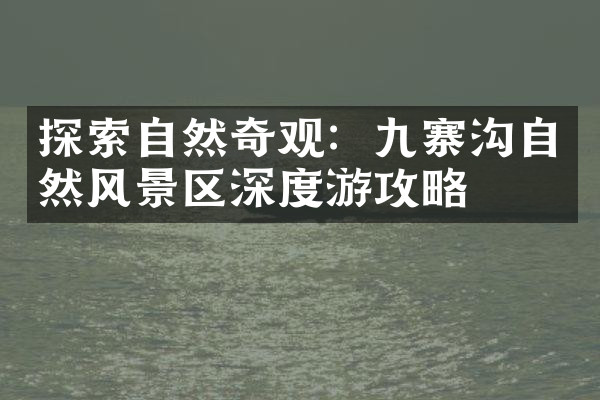 探索自然奇观：九寨沟自然风景区深度游攻略