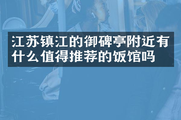 江苏镇江的御碑亭附近有什么值得推荐的饭馆吗