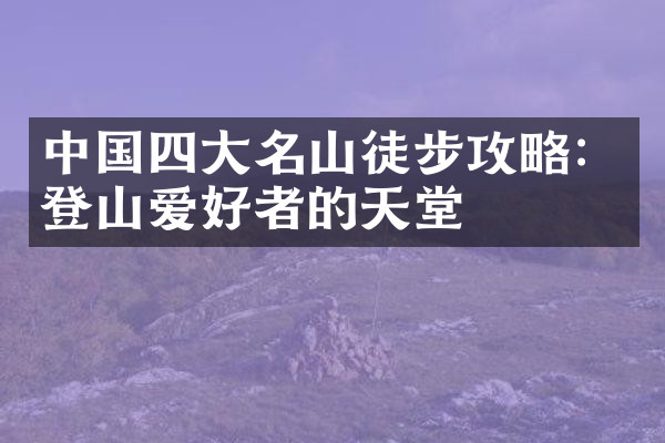 中国四大名山徒步攻略：登山爱好者的天堂