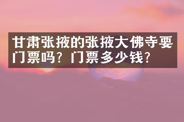 甘肃张掖的张掖大佛寺要门票吗？门票多少钱？