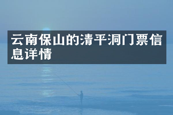 云南保山的清平洞门票信息详情