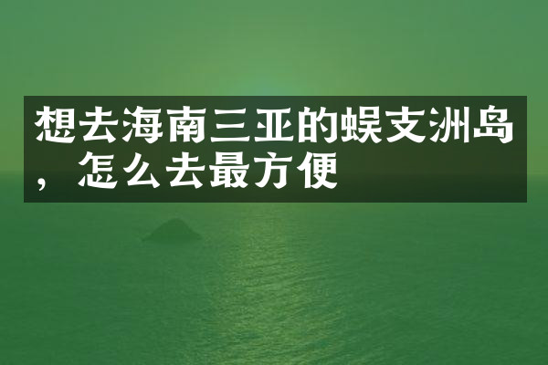 想去海南三亚的蜈支洲岛，怎么去最方便