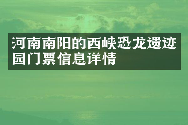 河南南阳的西峡恐龙遗迹园门票信息详情