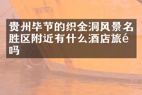 贵州毕节的织金洞风景名胜区附近有什么酒店旅馆吗