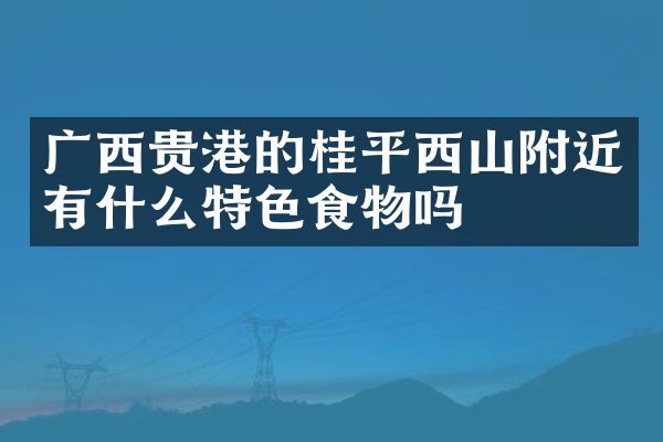 广西贵港的桂平西山附近有什么特色食物吗