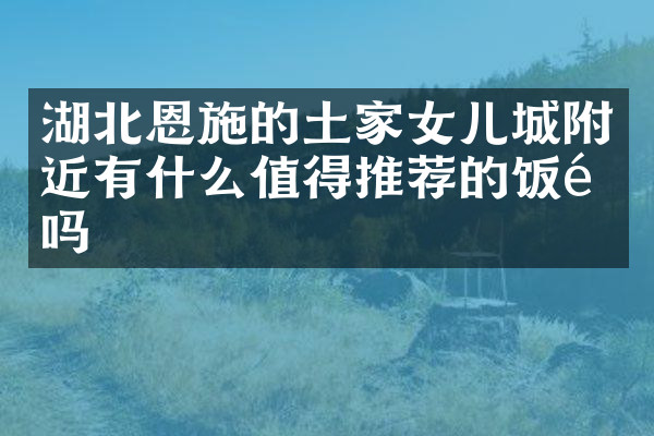 湖北恩施的土家女儿城附近有什么值得推荐的饭馆吗