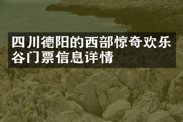四川德阳的西部惊奇欢乐谷门票信息详情