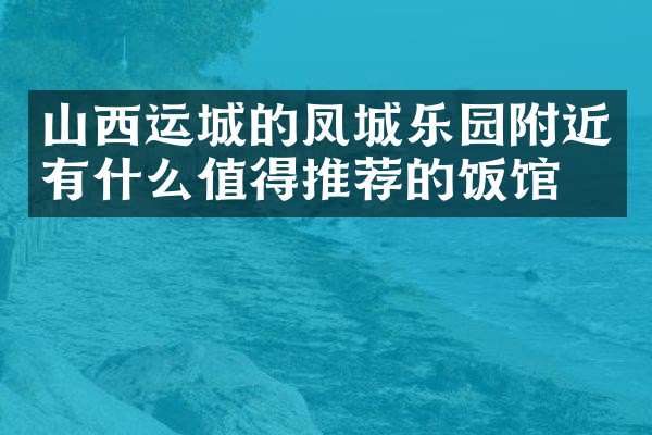 山西运城的凤城乐园附近有什么值得推荐的饭馆吗