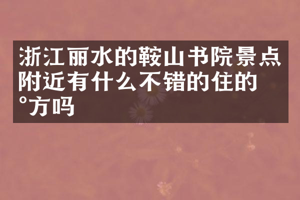 浙江丽水的鞍山书院景点附近有什么不错的住的地方吗