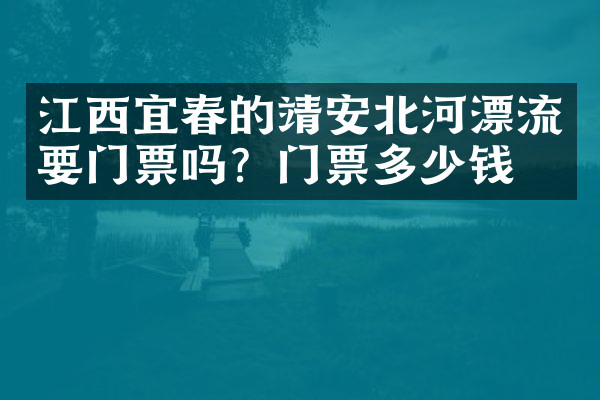 江西宜春的靖安北河漂流要门票吗？门票多少钱？