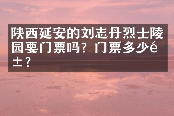 陕西延安的刘志丹烈士陵园要门票吗？门票多少钱？