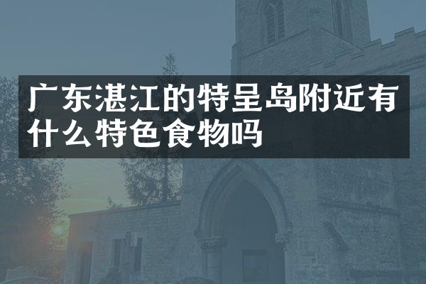 广东湛江的特呈岛附近有什么特色食物吗