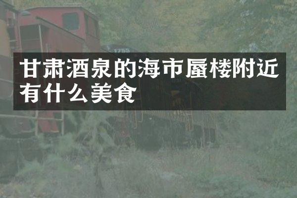 甘肃酒泉的海市蜃楼附近有什么美食
