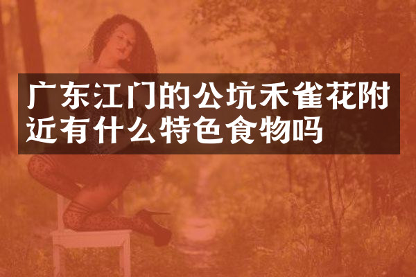 广东江门的公坑禾雀花附近有什么特色食物吗