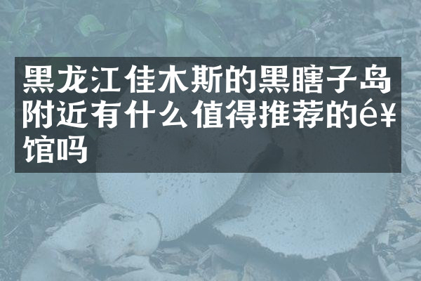 黑龙江佳木斯的黑瞎子岛附近有什么值得推荐的饭馆吗