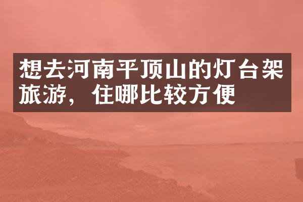 想去河南平顶山的灯台架旅游，住哪比较方便