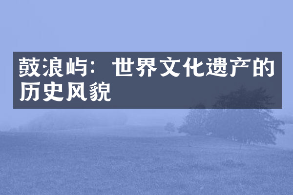 鼓浪屿：世界文化遗产的历史风貌