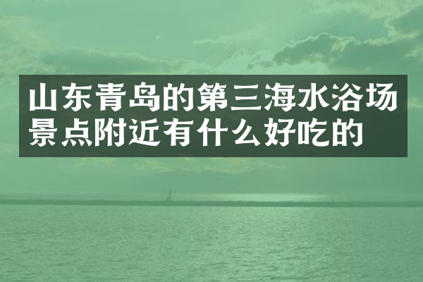 山东青岛的第三海水浴场景点附近有什么好吃的