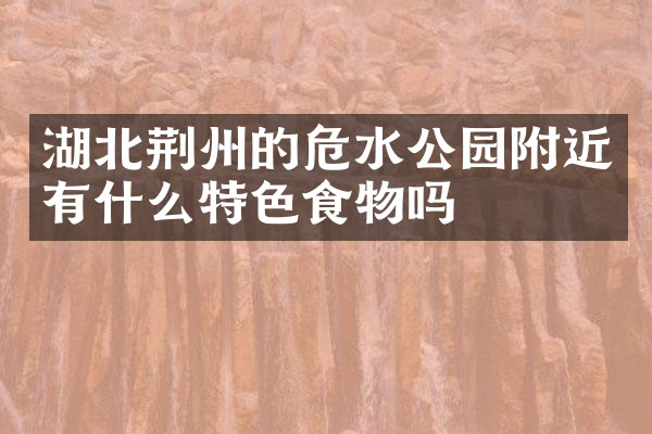 湖北荆州的危水公园附近有什么特色食物吗