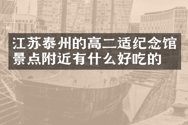 江苏泰州的高二适纪念馆景点附近有什么好吃的