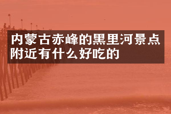 内蒙古赤峰的黑里河景点附近有什么好吃的